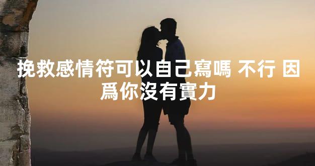 挽救感情符可以自己寫嗎 不行 因爲你沒有實力